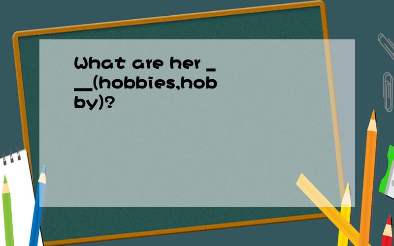 What are her ___(hobbies,hobby)?