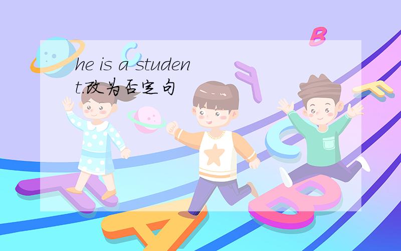 he is a student.改为否定句