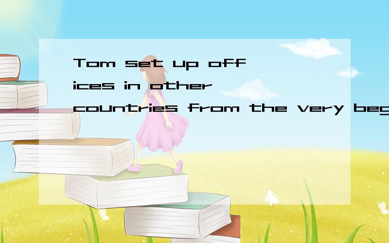 Tom set up offices in other countries from the very beginning翻译