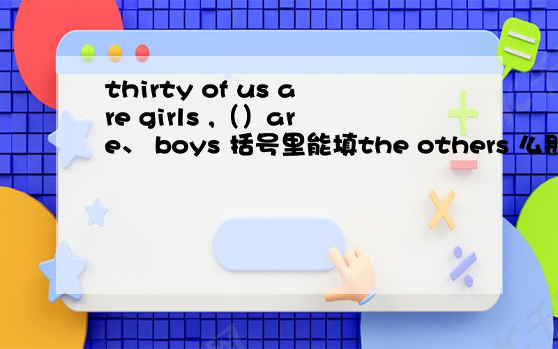 thirty of us are girls ,（）are、 boys 括号里能填the others 么那others呢？