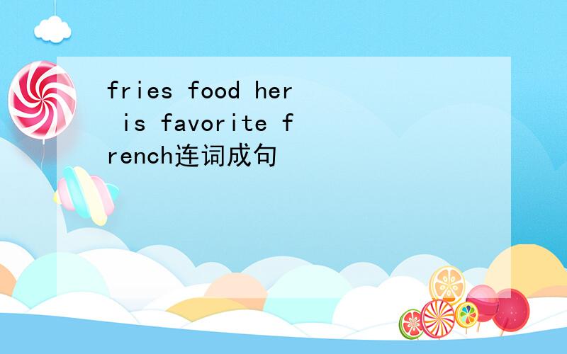 fries food her is favorite french连词成句