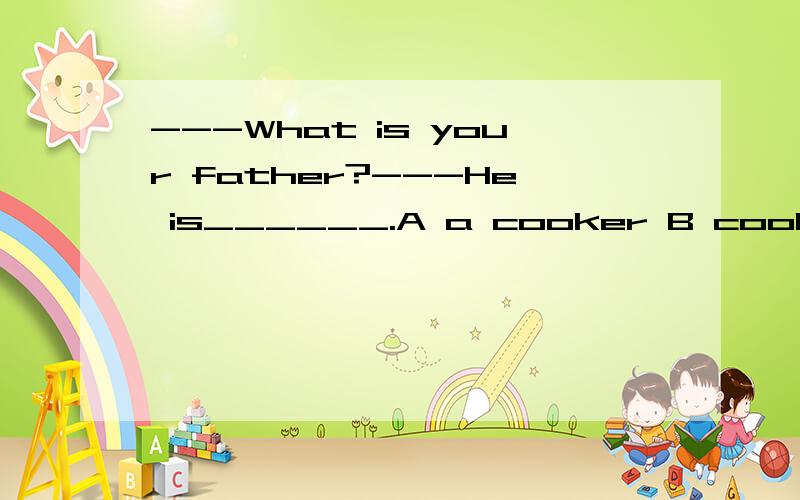 ---What is your father?---He is______.A a cooker B cooking dinner Ca cook Dtall