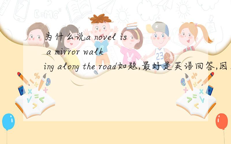 为什么说a novel is a mirror walking along the road如题,最好是英语回答,因为要交作业的中文的也可以,100到150字左右，不要只有片言只语的，