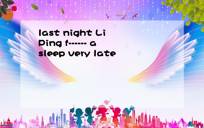 last night Li Ping f------ asleep very late