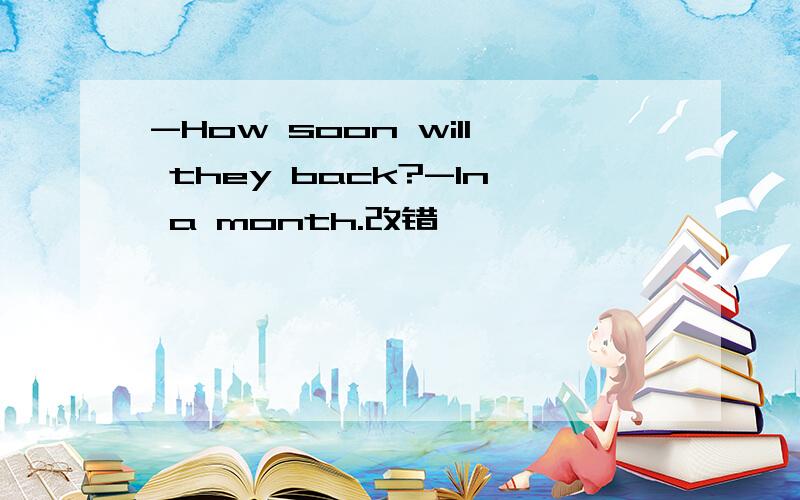 -How soon will they back?-In a month.改错