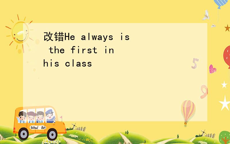 改错He always is the first in his class