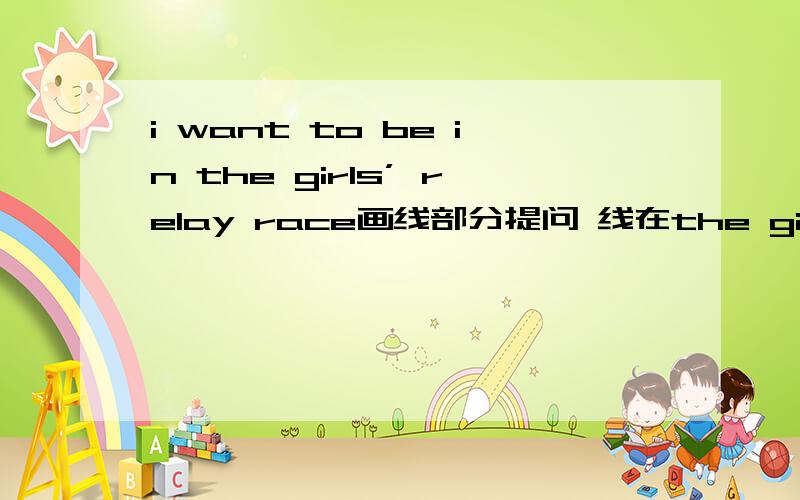 i want to be in the girls’ relay race画线部分提问 线在the girls’ relay racejane‘s schoolmates will go shopping with her改为一般疑问句
