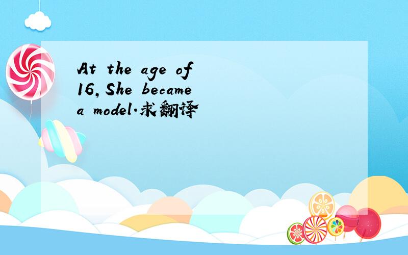 At the age of 16,She became a model.求翻译