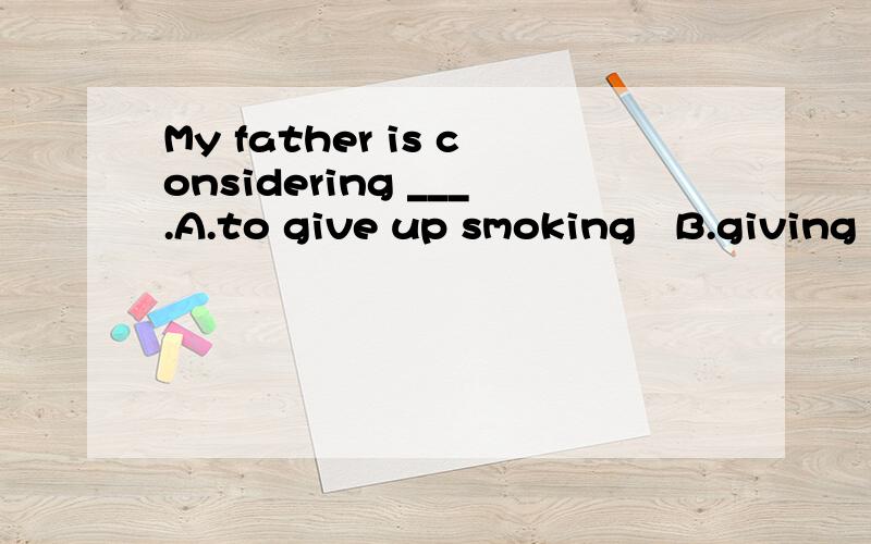 My father is considering ___.A.to give up smoking   B.giving up to smoke   C.giving uo smoking   D.to give up to smok
