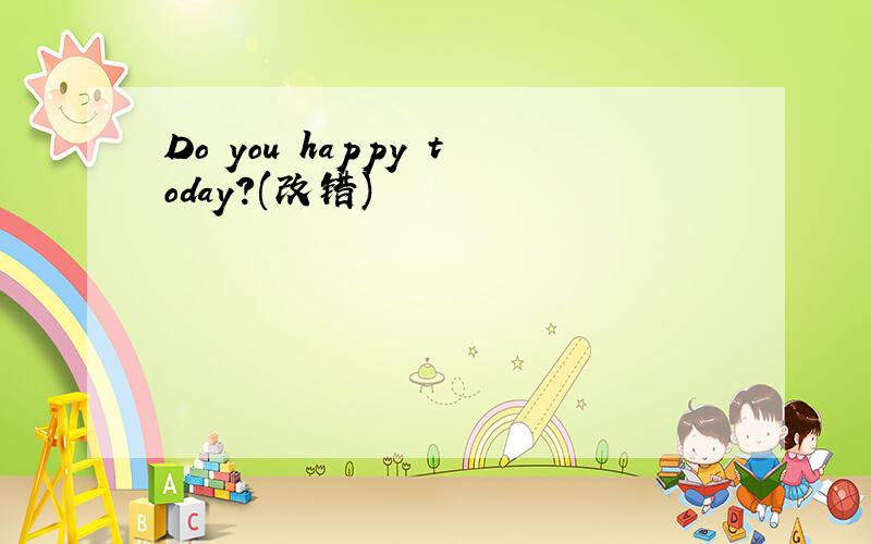 Do you happy today?(改错)
