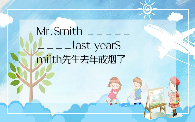 Mr.Smith _________last yearSmiith先生去年戒烟了