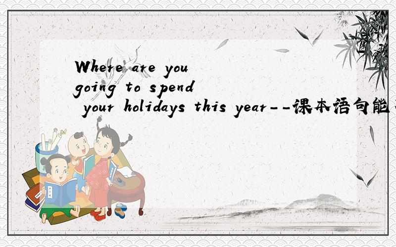 Where are you going to spend your holidays this year--课本语句能不能改成：Where are you going to spend on your holidays this year--在“your holidays this year”前多了on,我以前知道的spend用法是：spend on + sth.或spend (in) d