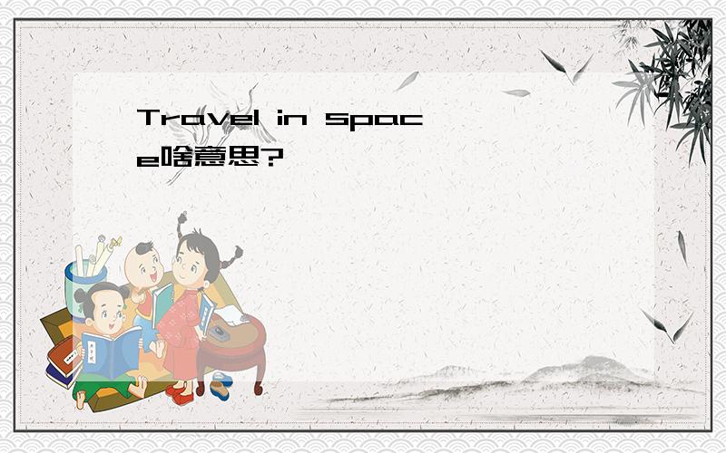 Travel in space啥意思?