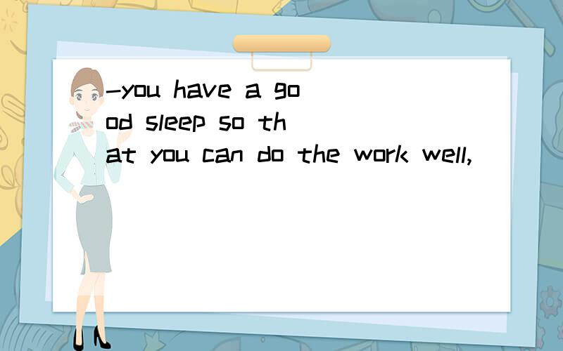 -you have a good sleep so that you can do the work well,______? -- OkA will you B can't you 答案是A . B为什么不可以