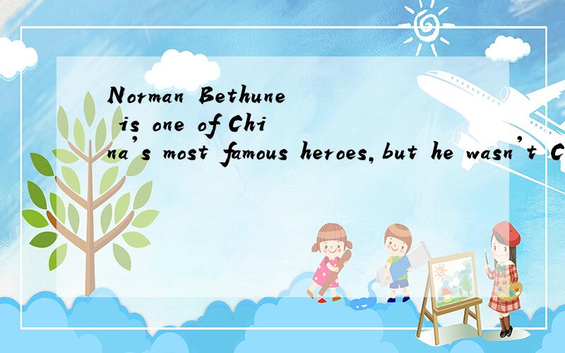 Norman Bethune is one of China's most famous heroes,but he wasn't Chinese.(改为复合句）_____ ______Norman Bethune is one of China's most famous heroes,he wasn't Chinese.