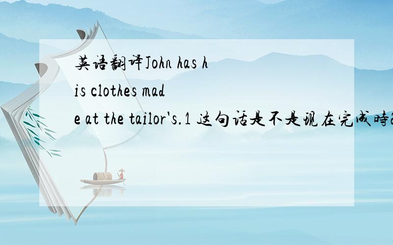 英语翻译John has his clothes made at the tailor's.1 这句话是不是现在完成时2 his clothes放在has后面充当什么成份?3 一般名词都可以放在has后面吗?