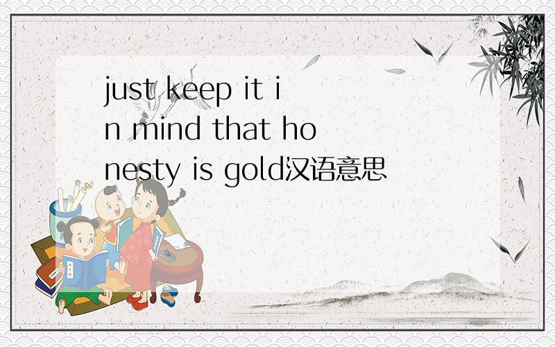just keep it in mind that honesty is gold汉语意思
