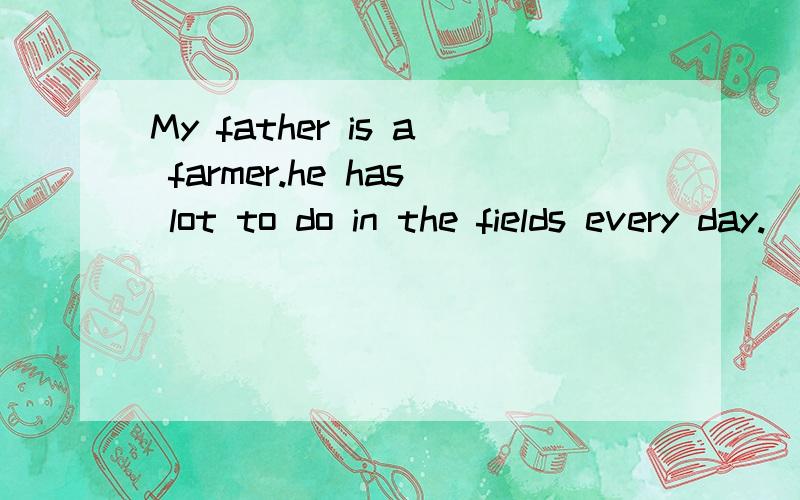 My father is a farmer.he has lot to do in the fields every day.