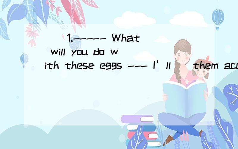 （）1.----- What will you do with these eggs --- I’ll（）them according to size ..（）1.----- What will you do with these eggs --- I’ll（）them according to size ..A.sort B.reduce C.prevent（）2.Though the workers are tired ,they don’
