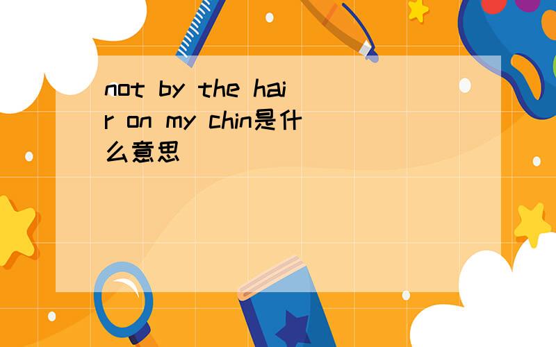 not by the hair on my chin是什么意思