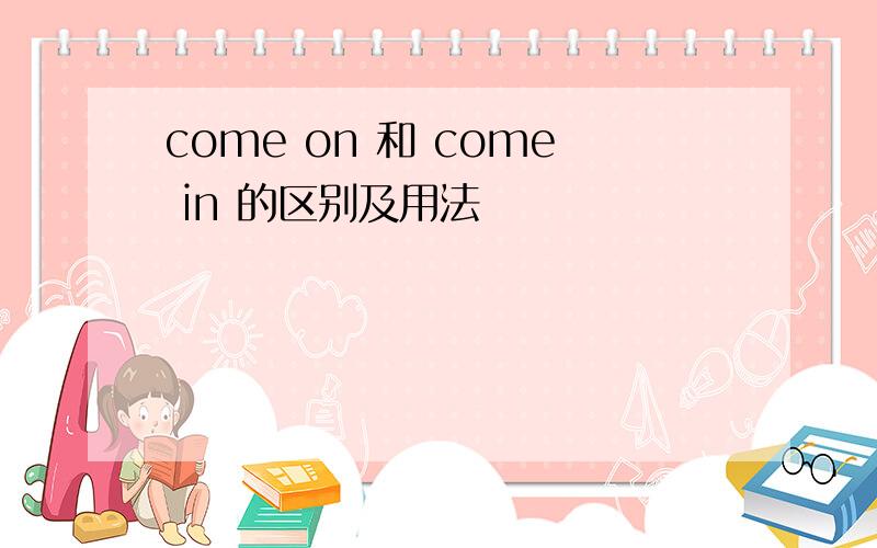 come on 和 come in 的区别及用法