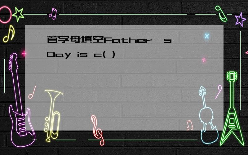 首字母填空Father's Day is c( )