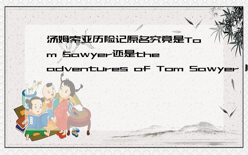 汤姆索亚历险记原名究竟是Tom Sawyer还是the adventures of Tom Sawyer 顺便求书中所有人名和地名的英文 要写英语读后感啊