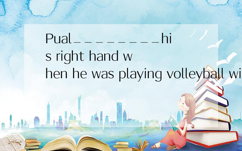 Pual________his right hand when he was playing volleyball with his friends.A. hurts      B. had hurt     C. has hurt        D.hurt     选D求解析, 跪求,好难啊~~~