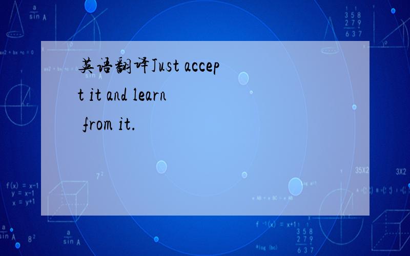 英语翻译Just accept it and learn from it.