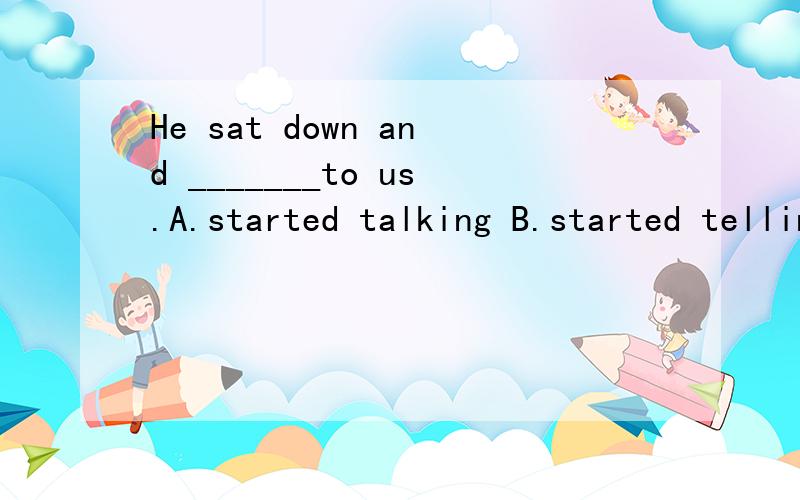 He sat down and _______to us.A.started talking B.started telling C.begin to speaking D.begin saying
