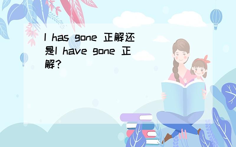 I has gone 正解还是I have gone 正解?