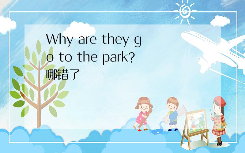 Why are they go to the park?哪错了