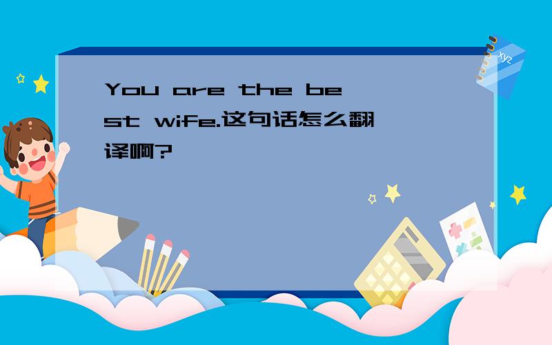 You are the best wife.这句话怎么翻译啊?