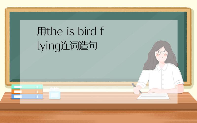 用the is bird flying连词造句