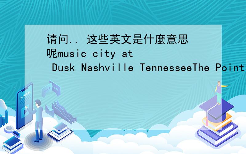 请问.. 这些英文是什麼意思呢music city at Dusk Nashville TennesseeThe Point Pittsburgh Pennsylvania分别是什麼地方呢