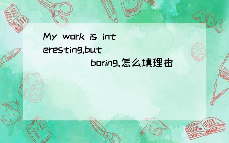 My work is interesting,but___ ___boring.怎么填理由