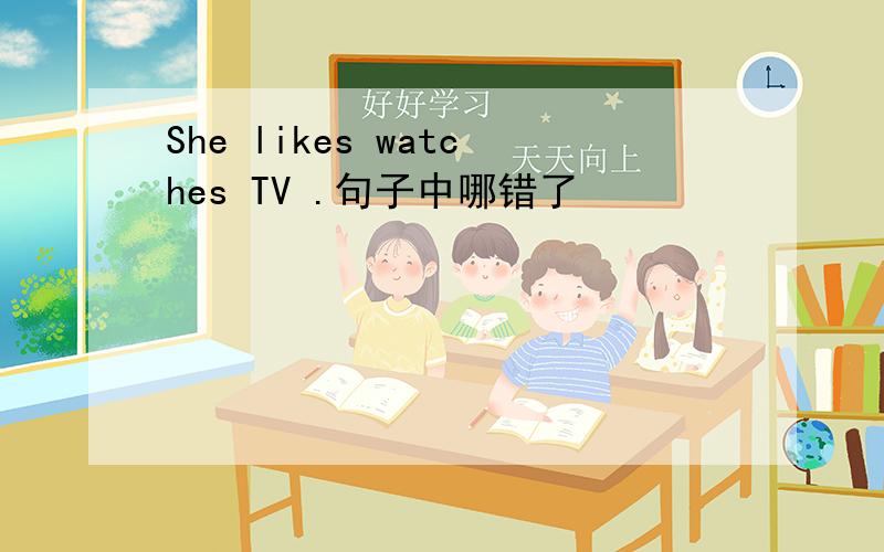 She likes watches TV .句子中哪错了