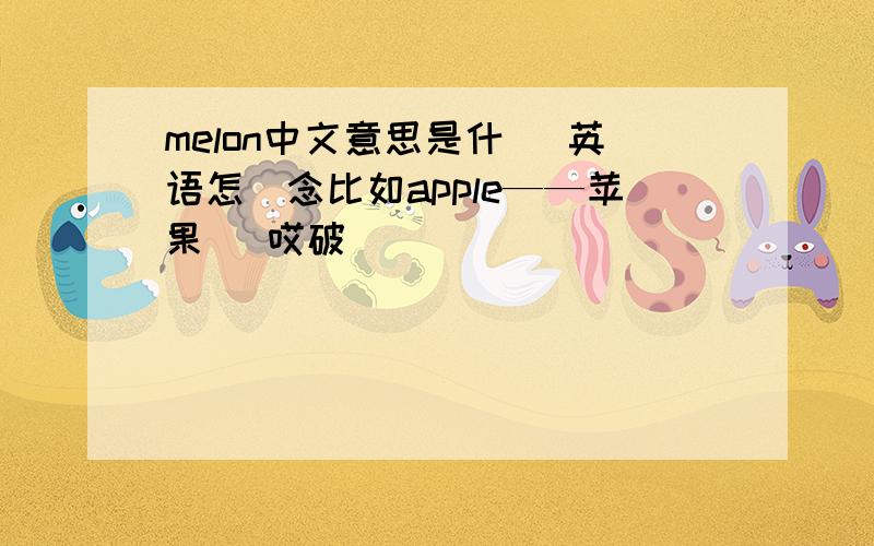 melon中文意思是什麼 英语怎麼念比如apple——苹果 （哎破）