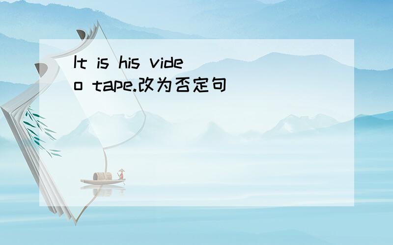 It is his video tape.改为否定句