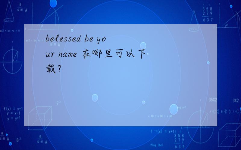 belessed be your name 在哪里可以下载？