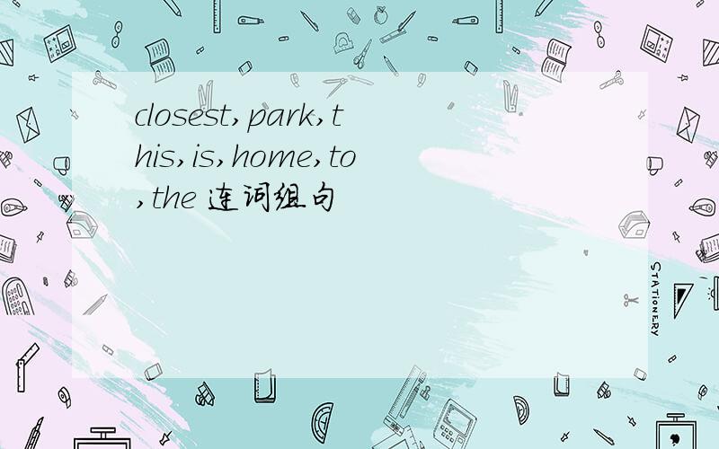 closest,park,this,is,home,to,the 连词组句