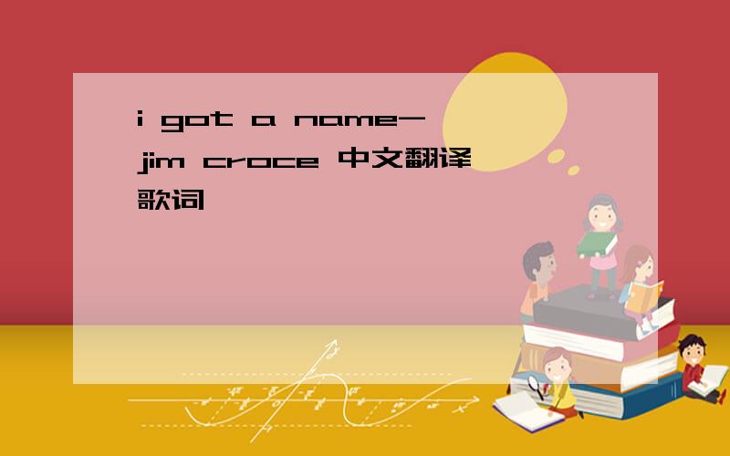i got a name- jim croce 中文翻译歌词