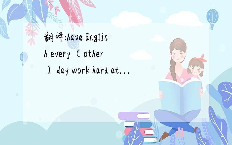 翻译：have English every (other) day work hard at...