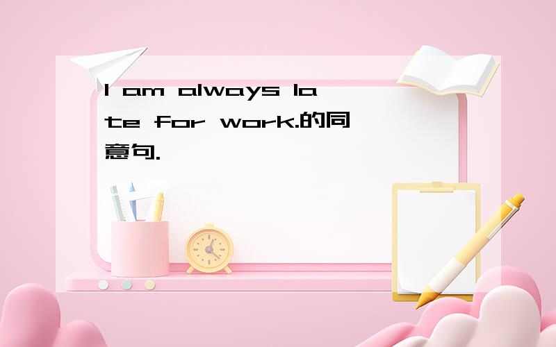 I am always late for work.的同意句.