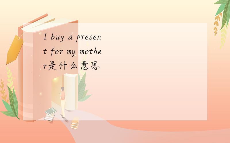I buy a present for my mother是什么意思