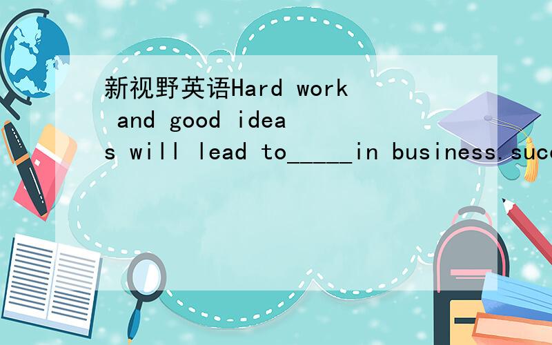 新视野英语Hard work and good ideas will lead to_____in business.successawardmanageinterviewembarrassaccent fluentriskrealitysituation