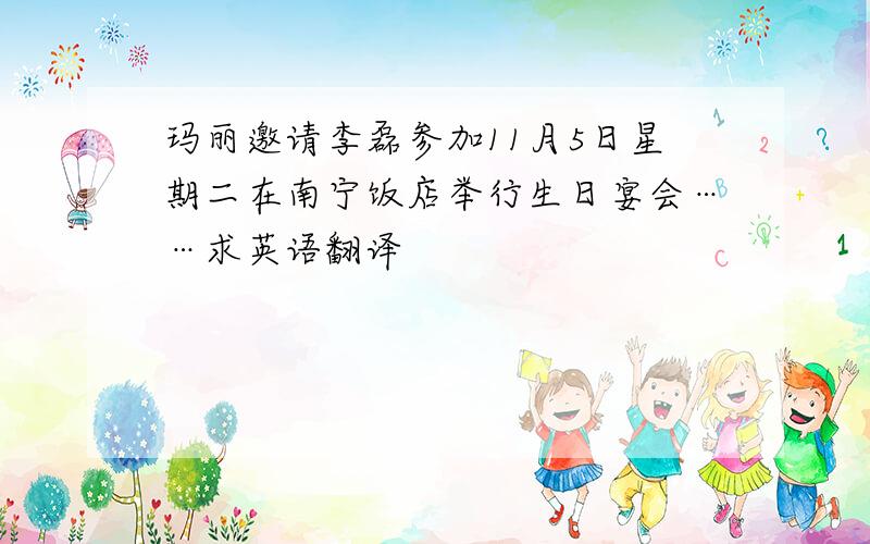 玛丽邀请李磊参加11月5日星期二在南宁饭店举行生日宴会……求英语翻译