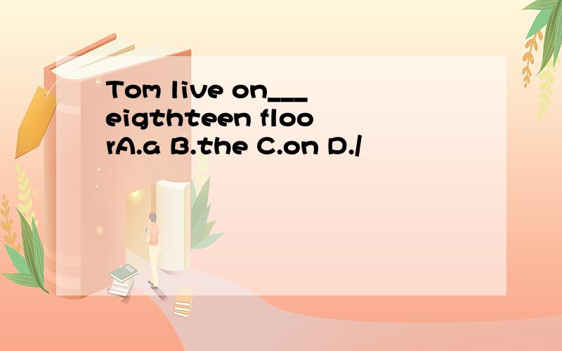 Tom live on___eigthteen floorA.a B.the C.on D./