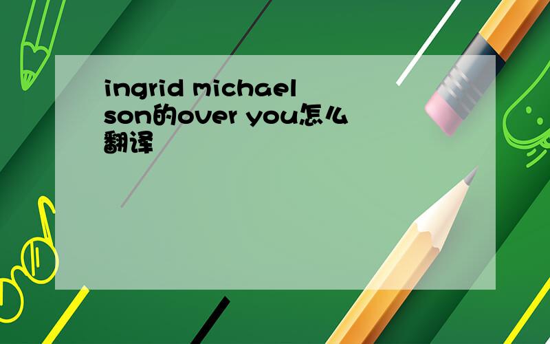 ingrid michaelson的over you怎么翻译