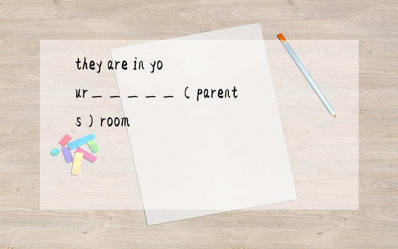 they are in your_____（parents）room
